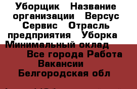 Уборщик › Название организации ­ Версус Сервис › Отрасль предприятия ­ Уборка › Минимальный оклад ­ 17 500 - Все города Работа » Вакансии   . Белгородская обл.